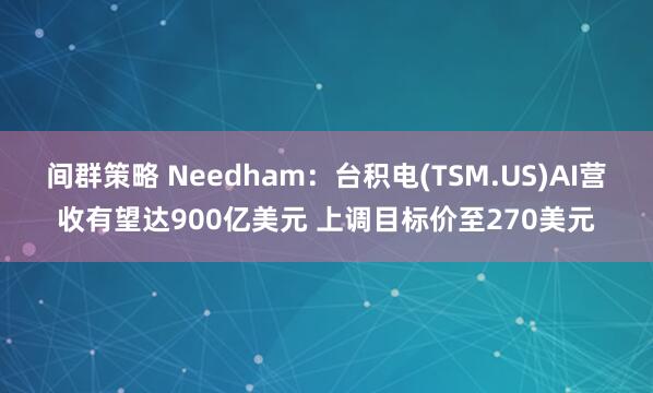 间群策略 Needham：台积电(TSM.US)AI营收有望达900亿美元 上调目标价至270美元