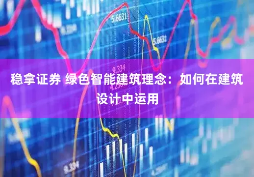 稳拿证券 绿色智能建筑理念：如何在建筑设计中运用