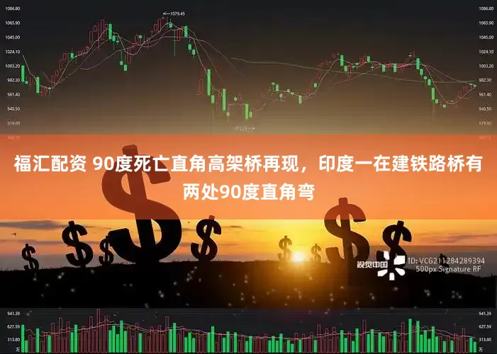 福汇配资 90度死亡直角高架桥再现，印度一在建铁路桥有两处90度直角弯