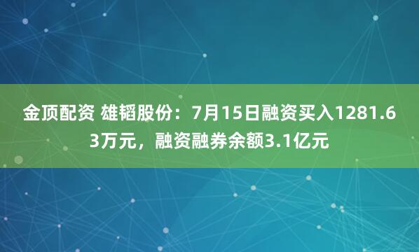 金顶配资 雄韬股份：7月15日融资买入1281.63万元，融资融券余额3.1亿元