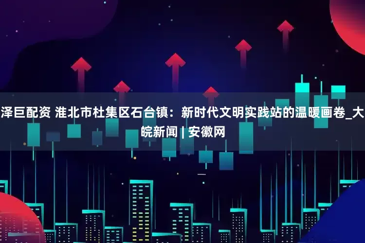 泽巨配资 淮北市杜集区石台镇：新时代文明实践站的温暖画卷_大皖新闻 | 安徽网