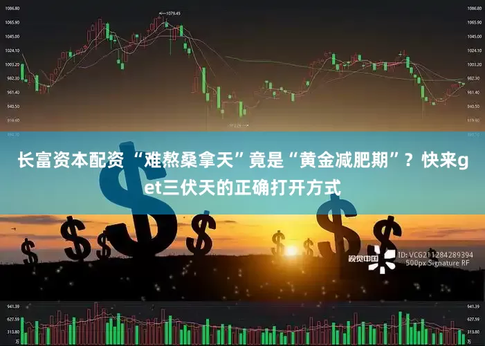 长富资本配资 “难熬桑拿天”竟是“黄金减肥期”？快来get三伏天的正确打开方式