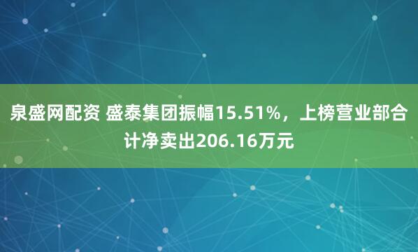 泉盛网配资 盛泰集团振幅15.51%，上榜营业部合计净卖出206.16万元