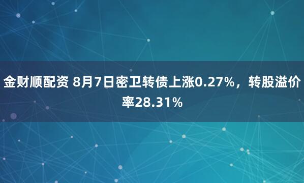金财顺配资 8月7日密卫转债上涨0.27%，转股溢价率28.31%