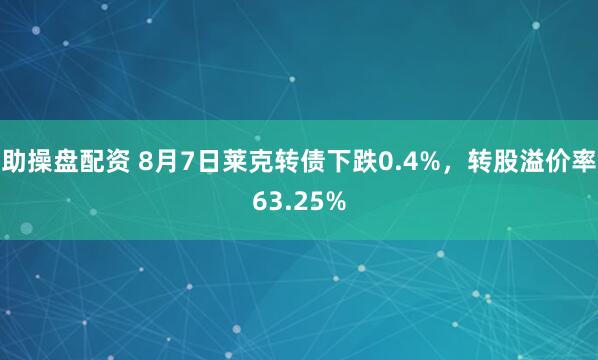 助操盘配资 8月7日莱克转债下跌0.4%，转股溢价率63.25%