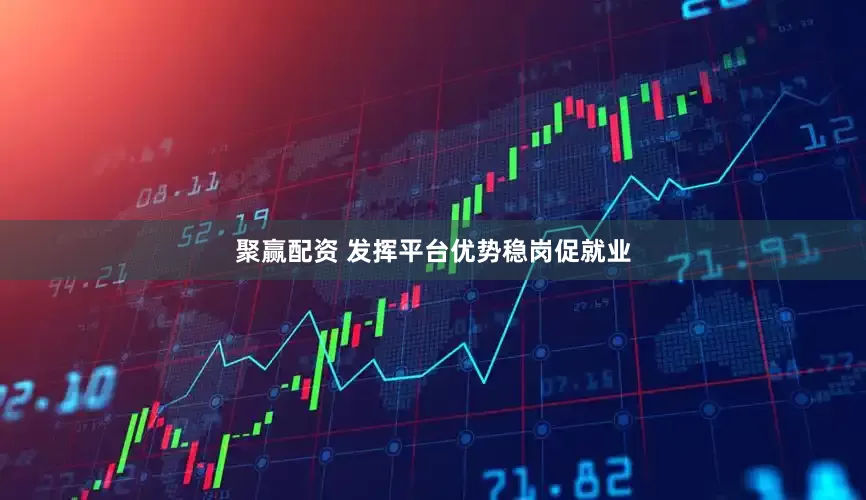 聚赢配资 发挥平台优势稳岗促就业