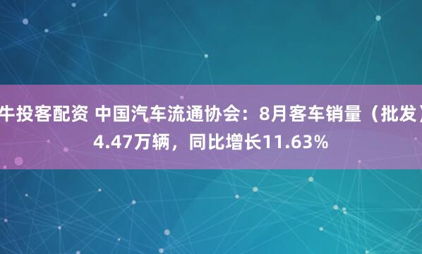 牛投客配资 中国汽车流通协会：8月客车销量（批发）4.47万辆，同比增长11.63%