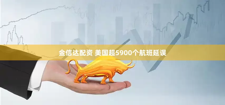 金信达配资 美国超5900个航班延误