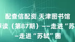 配查信配资 天津图书馆新书荐读（第87期）——走进“苏轼”圈
