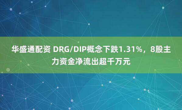华盛通配资 DRG/DIP概念下跌1.31%，8股主力资金净流出超千万元
