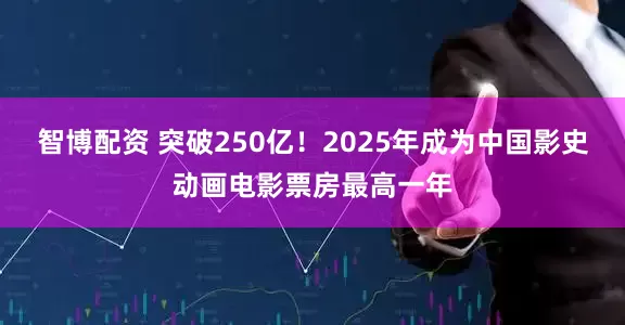 智博配资 突破250亿！2025年成为中国影史动画电影票房最高一年