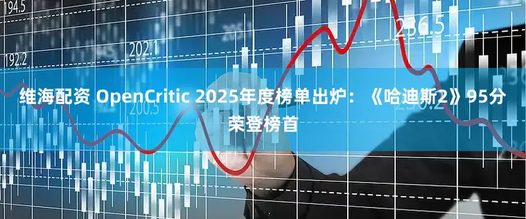 维海配资 OpenCritic 2025年度榜单出炉：《哈迪斯2》95分荣登榜首