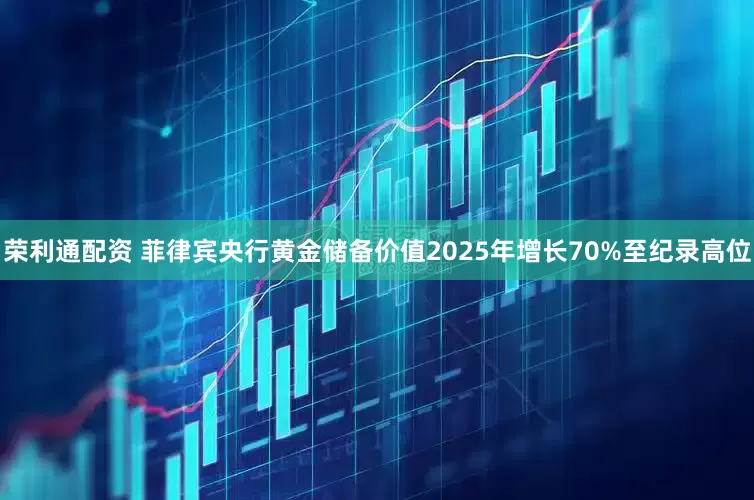 荣利通配资 菲律宾央行黄金储备价值2025年增长70%至纪录高位