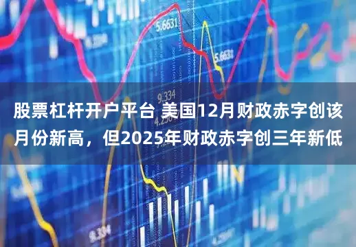 股票杠杆开户平台 美国12月财政赤字创该月份新高，但2025年财政赤字创三年新低